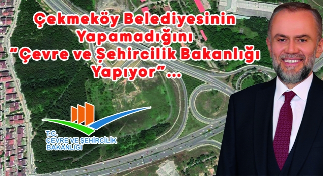 Çekmeköy Belediyesinin Yapamadığını “Çevre ve Şehircilik Bakanlığı Yapıyor”…